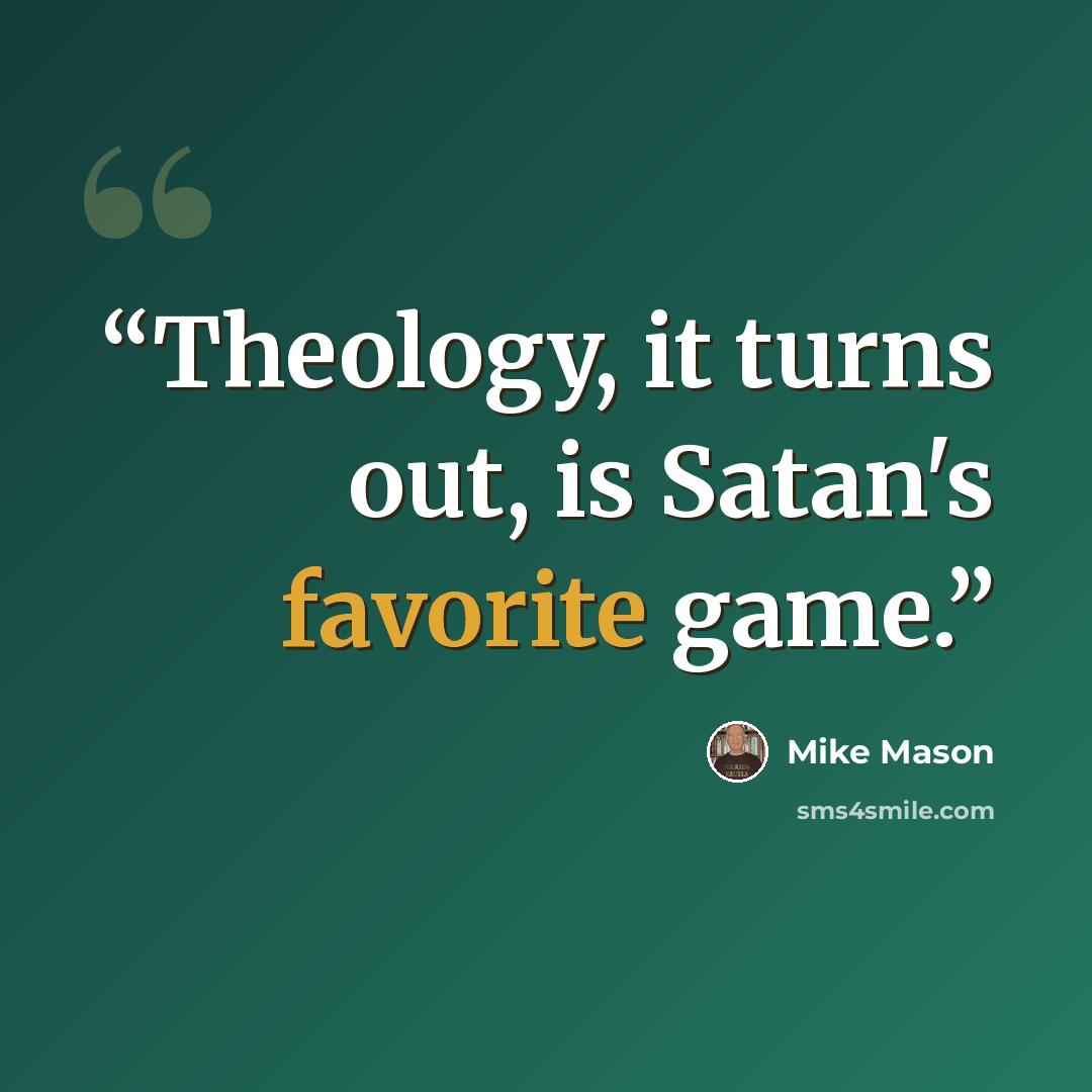 “Theology, it turns out, is Satan's favorite game.” quote by Mike Mason