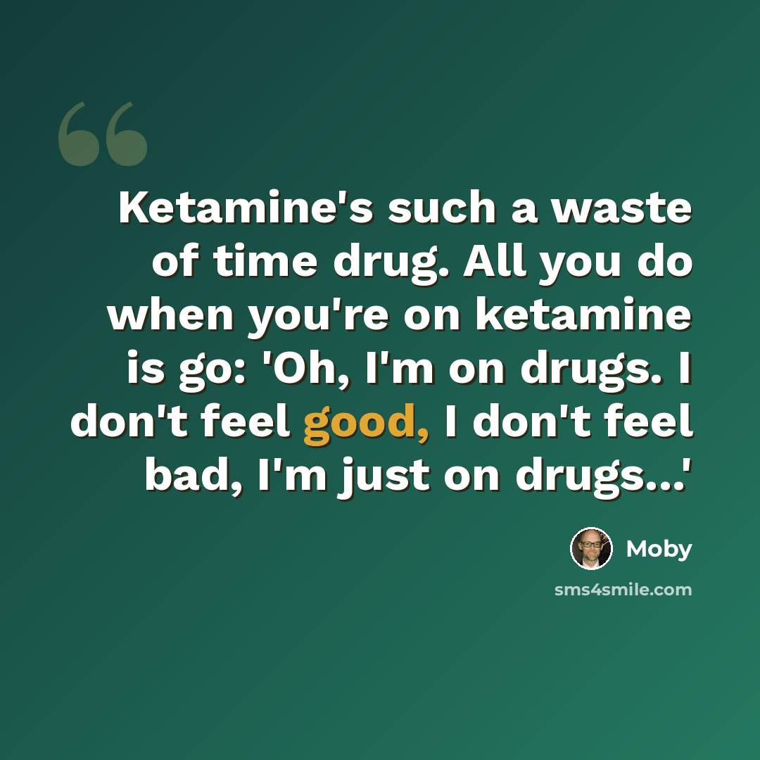 “Ketamine's such a waste of time drug. All you do when you're on ketamine is go: 'Oh, I'm on drugs. I don't feel good, I don't feel bad, I'm just on drugs...'” quote by Moby