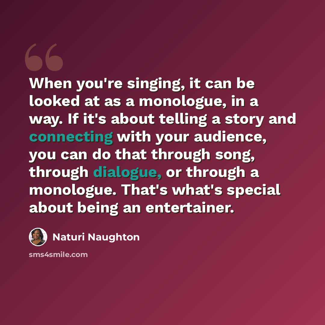 “When you're singing, it can be looked at as a monologue, in a way. If it's about telling a story and connecting with your audience, you can do that through song, through dialogue, or through a monologue. That's what's special about being an entertainer.” quote by Naturi Naughton