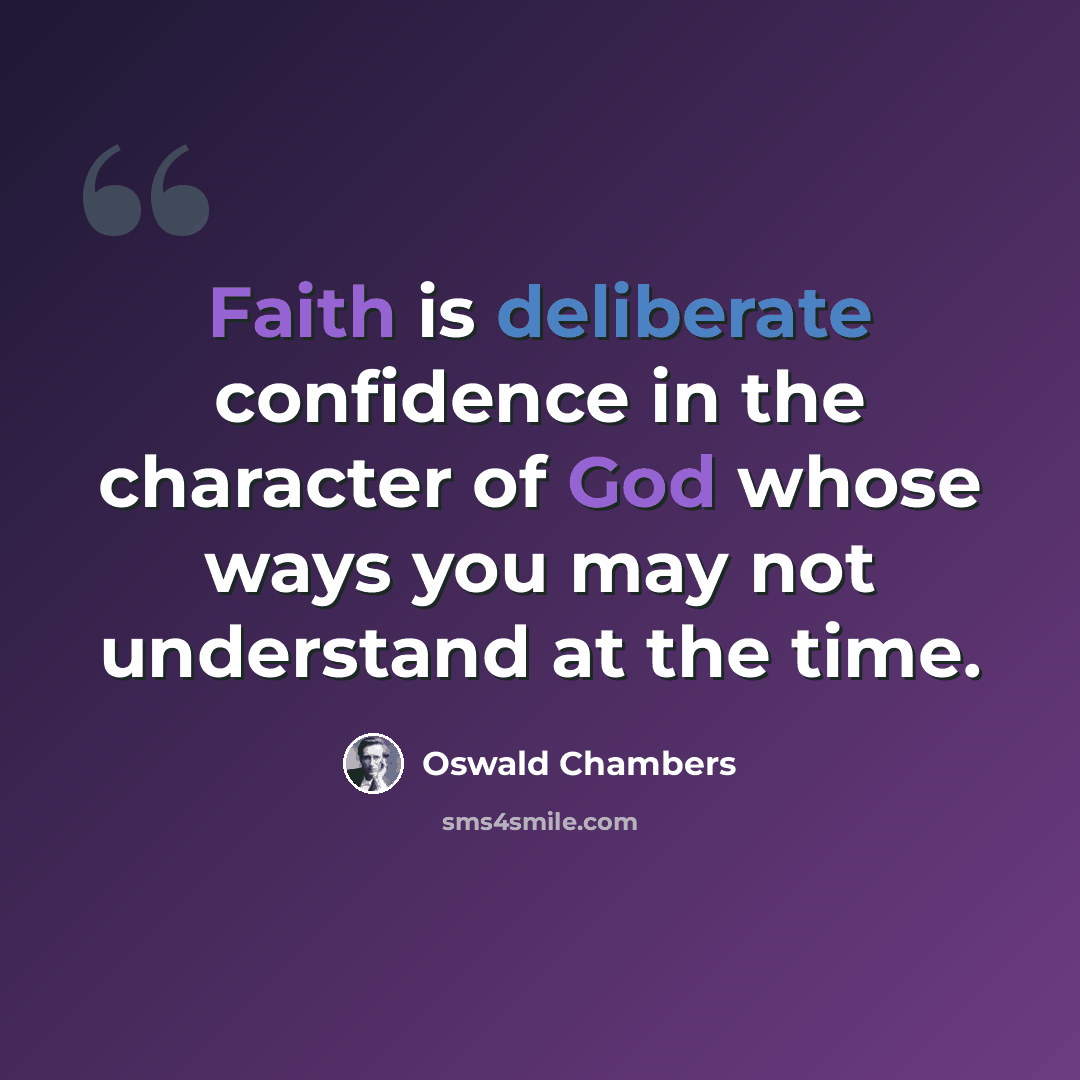 “Faith is deliberate confidence in the character of God whose ways you may not understand at the time.” quote by Oswald Chambers