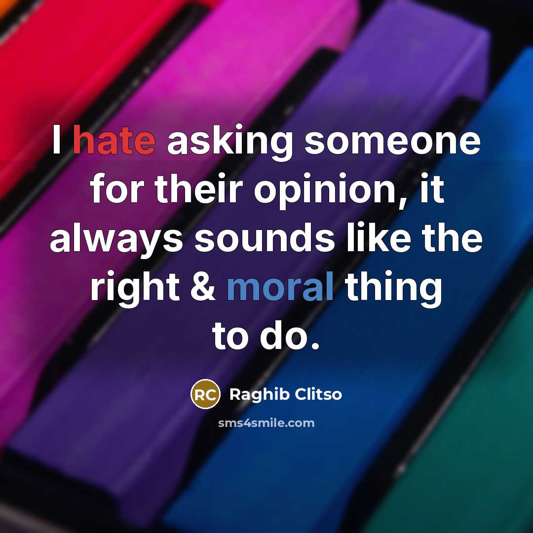 “I hate asking someone for their opinion, it always sounds like the right & moral thing to do.” quote by Raghib Clitso