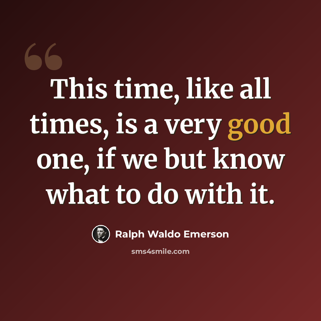 “This time, like all times, is a very good one, if we but know what to do with it.” quote by Ralph Waldo Emerson