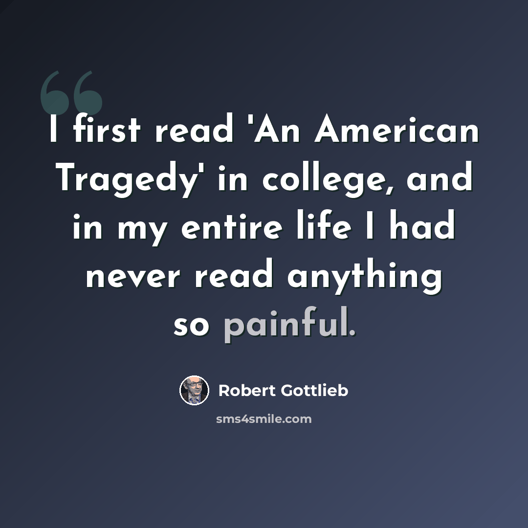 “I first read 'An American Tragedy' in college, and in my entire life I had never read anything so painful.” quote by Robert Gottlieb