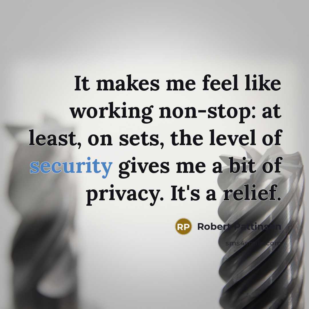 “It makes me feel like working non-stop: at least, on sets, the level of security gives me a bit of privacy. It's a relief.” quote by Robert Pattinson