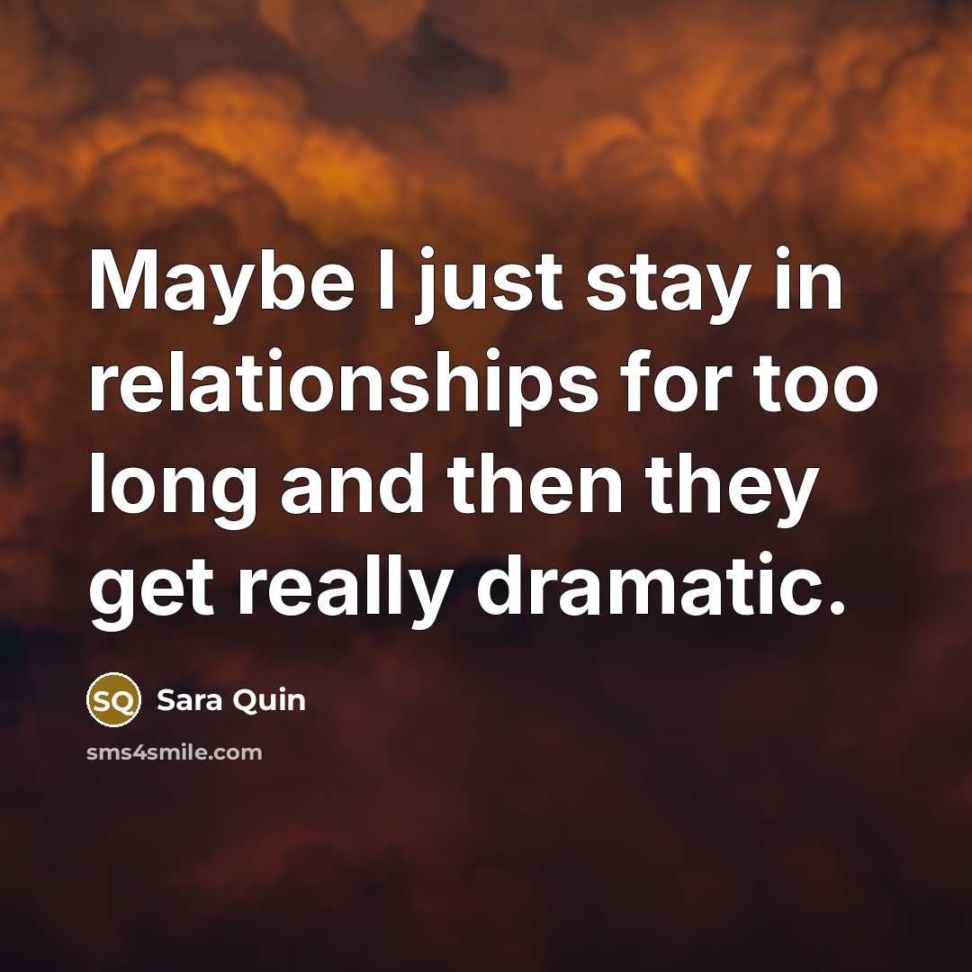 “Maybe I just stay in relationships for too long and then they get really dramatic.” quote by Sara Quin