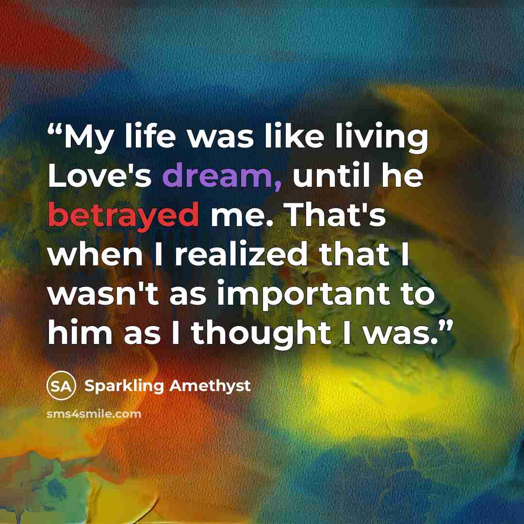 “My life was like living Love's dream, until he betrayed me. That's when I realized that I wasn't as important to him as I thought I was.” quote by Sparkling Amethyst