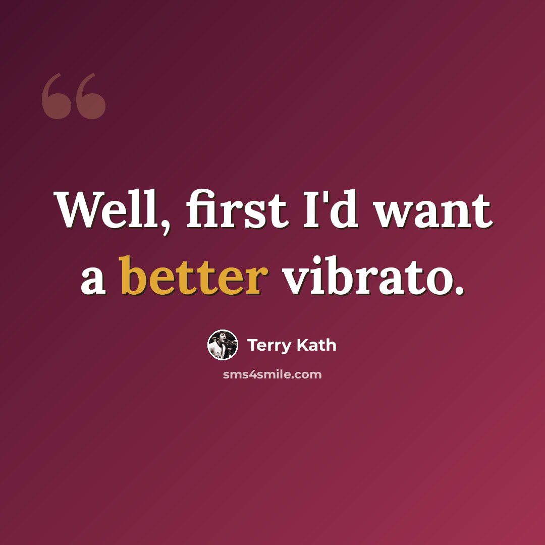 “Well, first I'd want a better vibrato.” quote by Terry Kath
