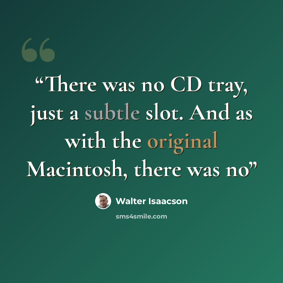 “There was no CD tray, just a subtle slot. And as with the original Macintosh, there was no” quote by Walter Isaacson