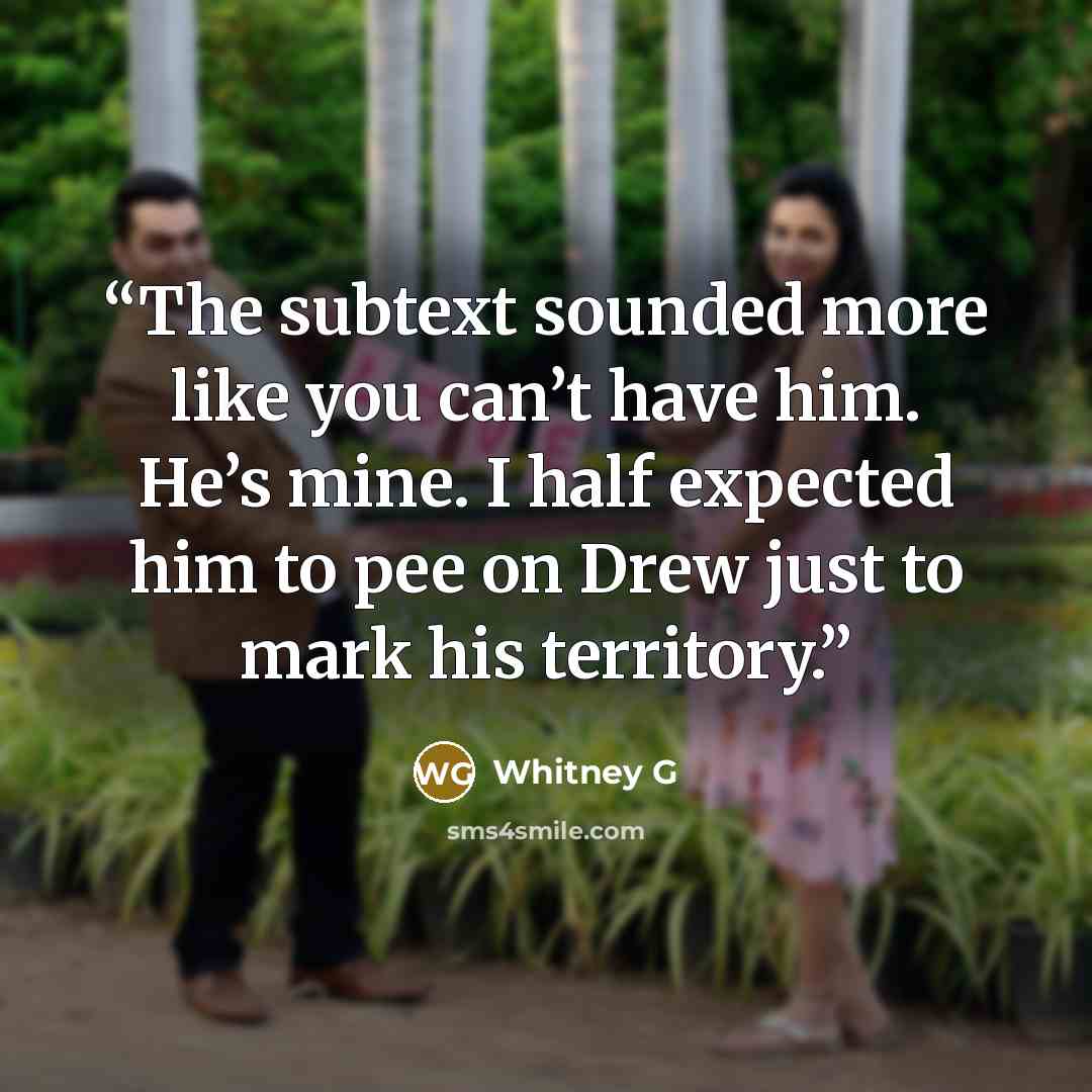 “The subtext sounded more like you can’t have him. He’s mine. I half expected him to pee on Drew just to mark his territory.” quote by Whitney G