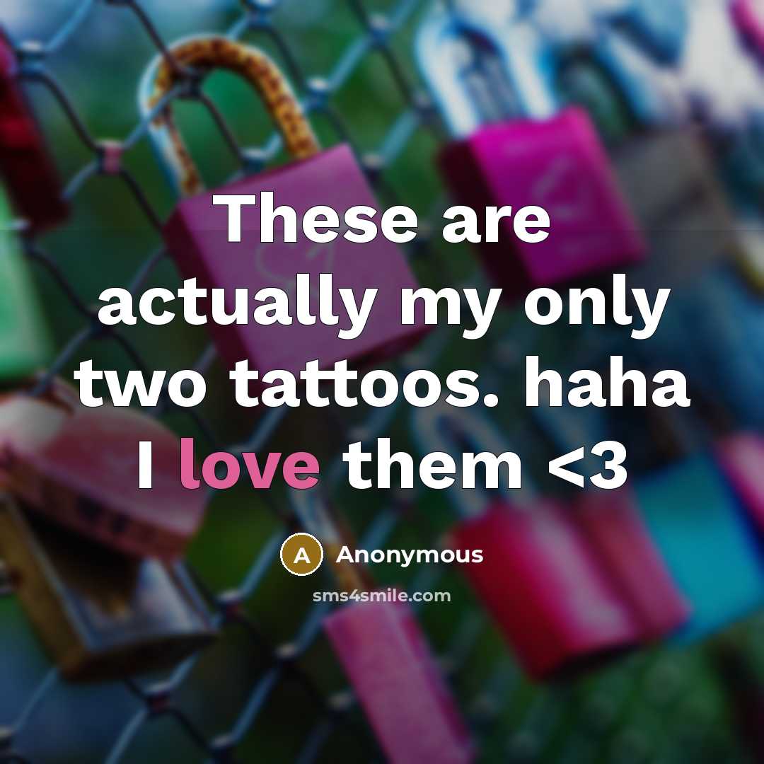 “These are actually my only two tattoos. haha I love them” quote by Anonymous