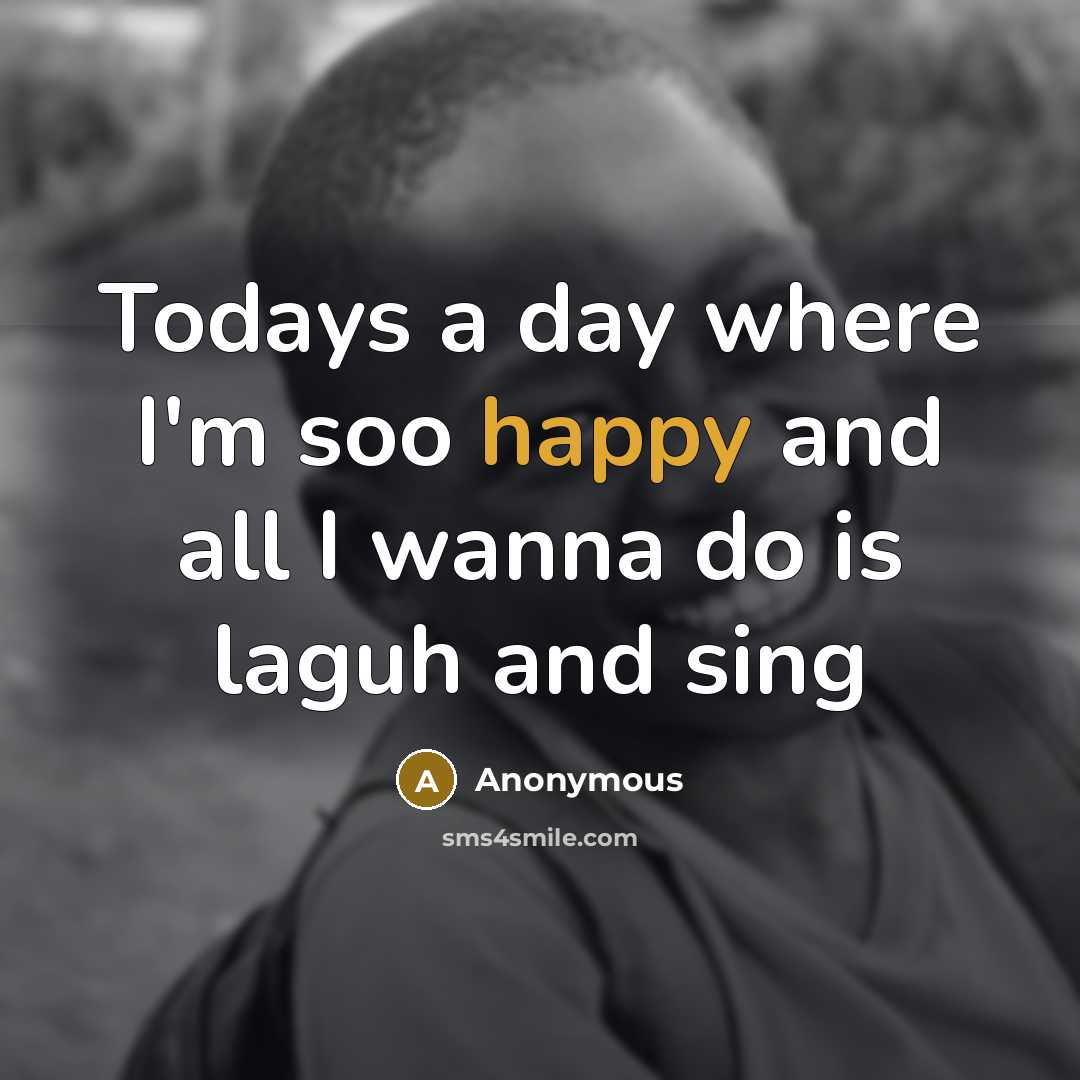 “Todays a day where I'm soo happy and all I wanna do is laguh and sing” quote by Anonymous