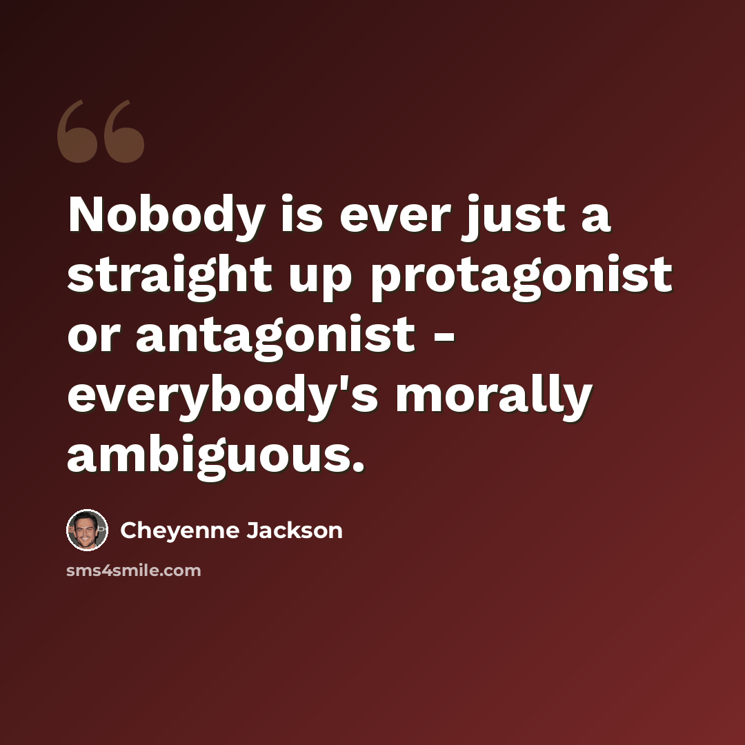 “Nobody is ever just a straight up protagonist or antagonist - everybody's morally ambiguous.” quote by Cheyenne Jackson