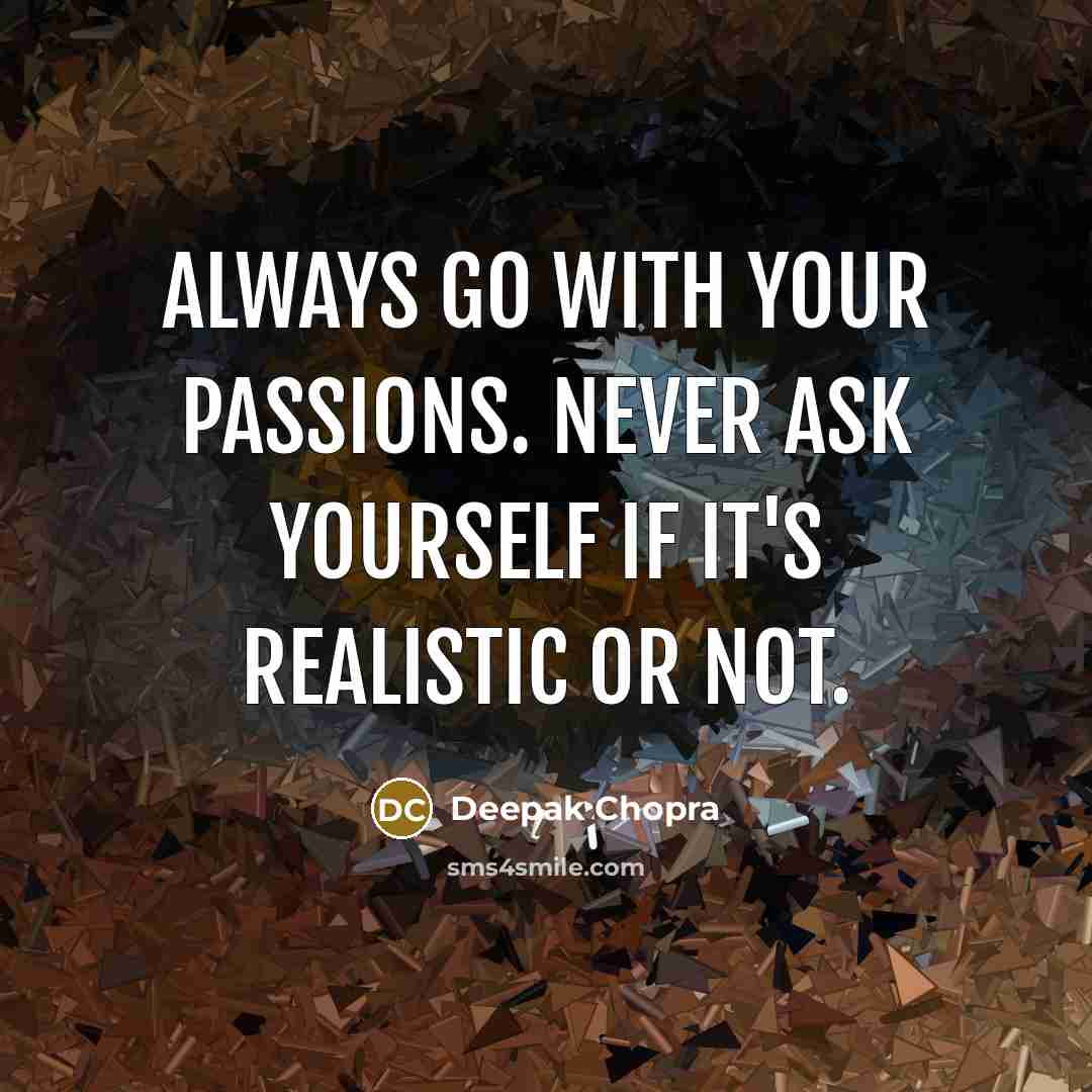 “Always go with your passions. Never ask yourself if it's realistic or not.” quote by Deepak Chopra