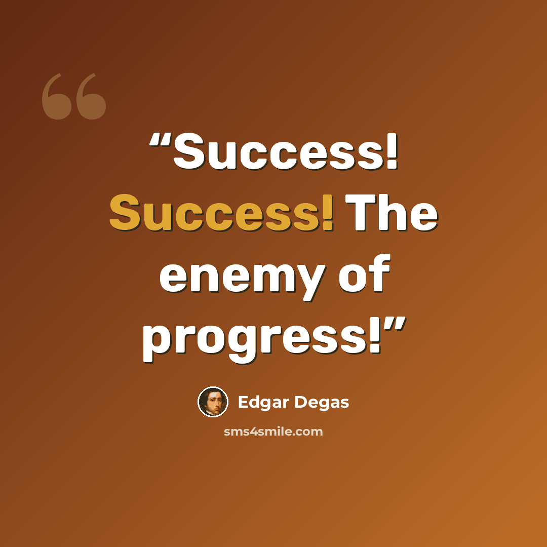 “Success! Success! The enemy of progress!” quote by Edgar Degas