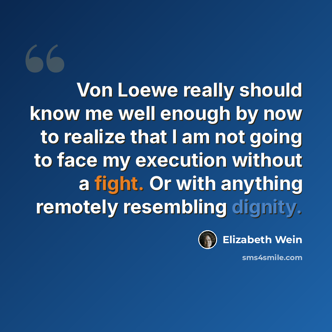 “Von Loewe really should know me well enough by now to realize that I am not going to face my execution without a fight. Or with anything remotely resembling dignity.” quote by Elizabeth Wein