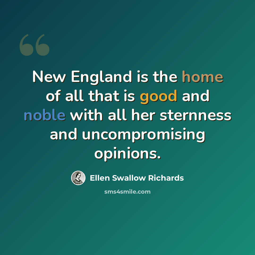 “New England is the home of all that is good and noble with all her sternness and uncompromising opinions.” quote by Ellen Swallow Richards