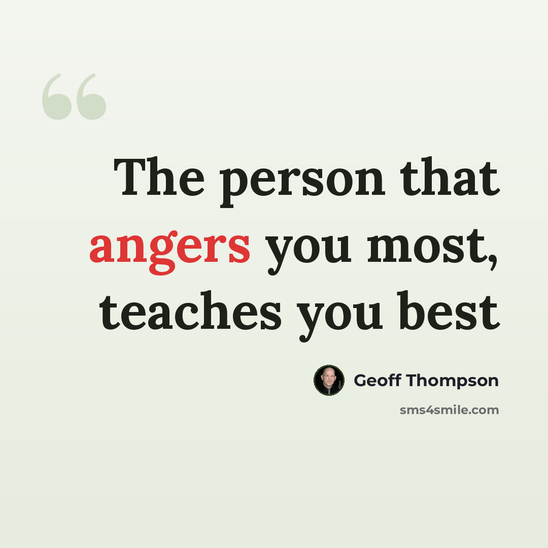 “The person that angers you most, teaches you best” quote by Geoff Thompson