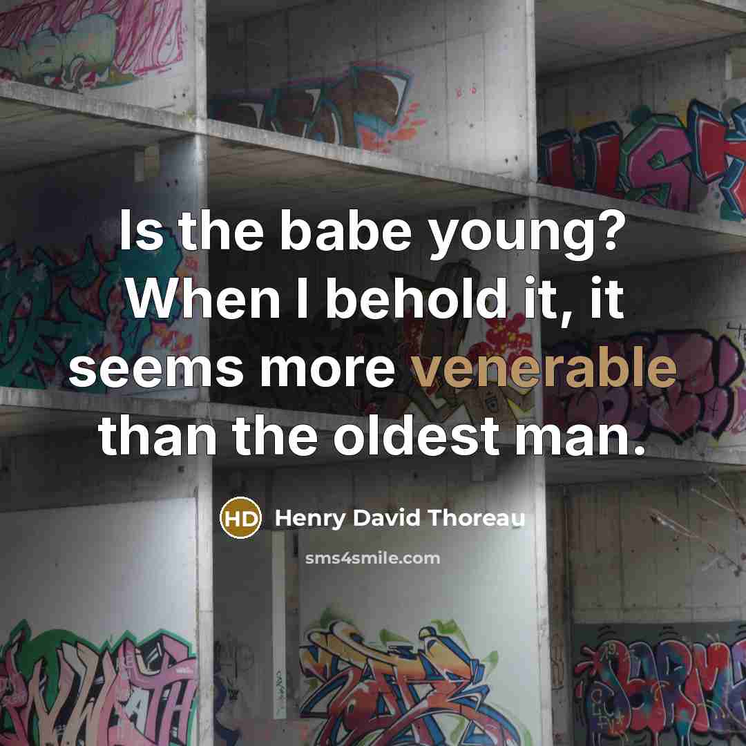 “Is the babe young? When I behold it, it seems more venerable than the oldest man.” quote by Henry David Thoreau