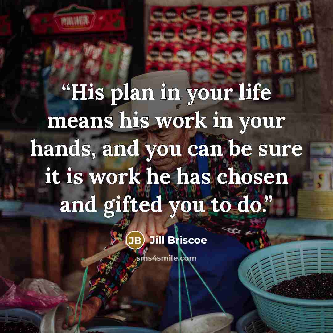 “His plan in your life means his work in your hands, and you can be sure it is work he has chosen and gifted you to do.” quote by Jill Briscoe