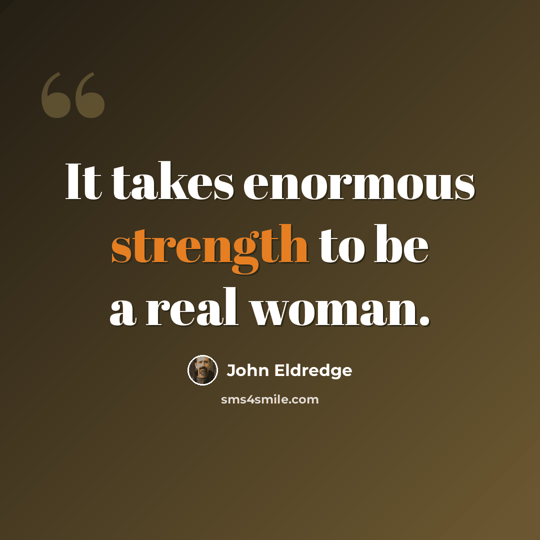 “It takes enormous strength to be a real woman.” quote by John Eldredge