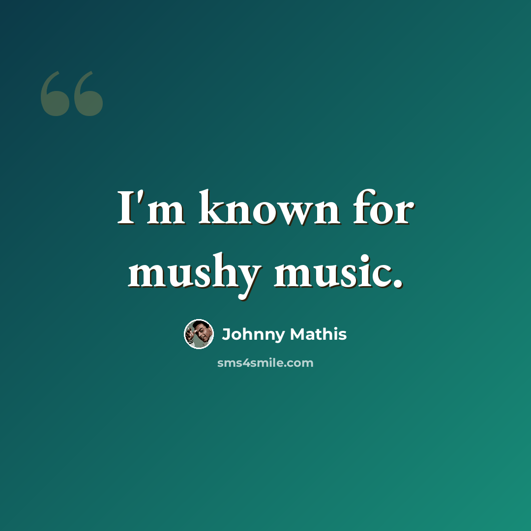 “I'm known for mushy music.” quote by Johnny Mathis