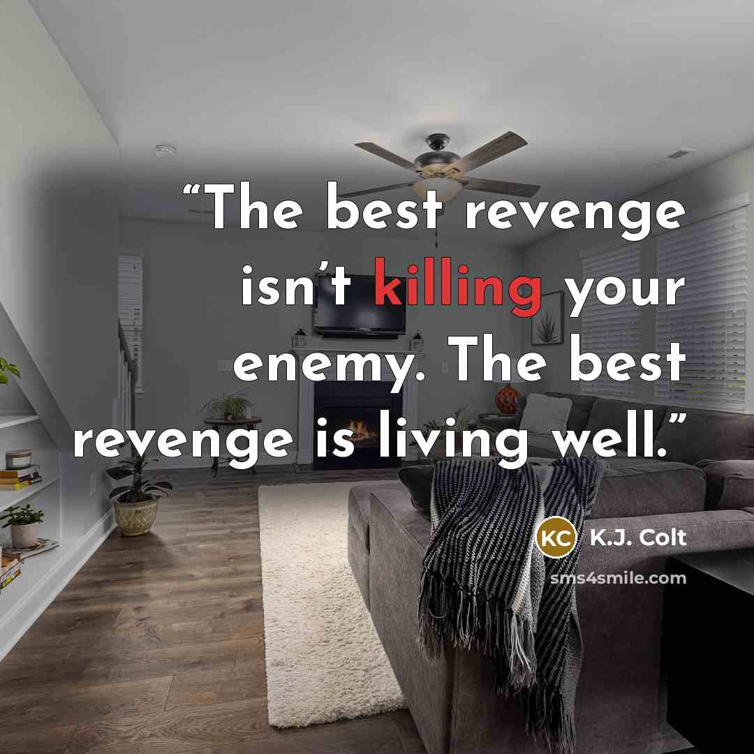 “The best revenge isn’t killing your enemy. The best revenge is living well.” quote by K.J. Colt