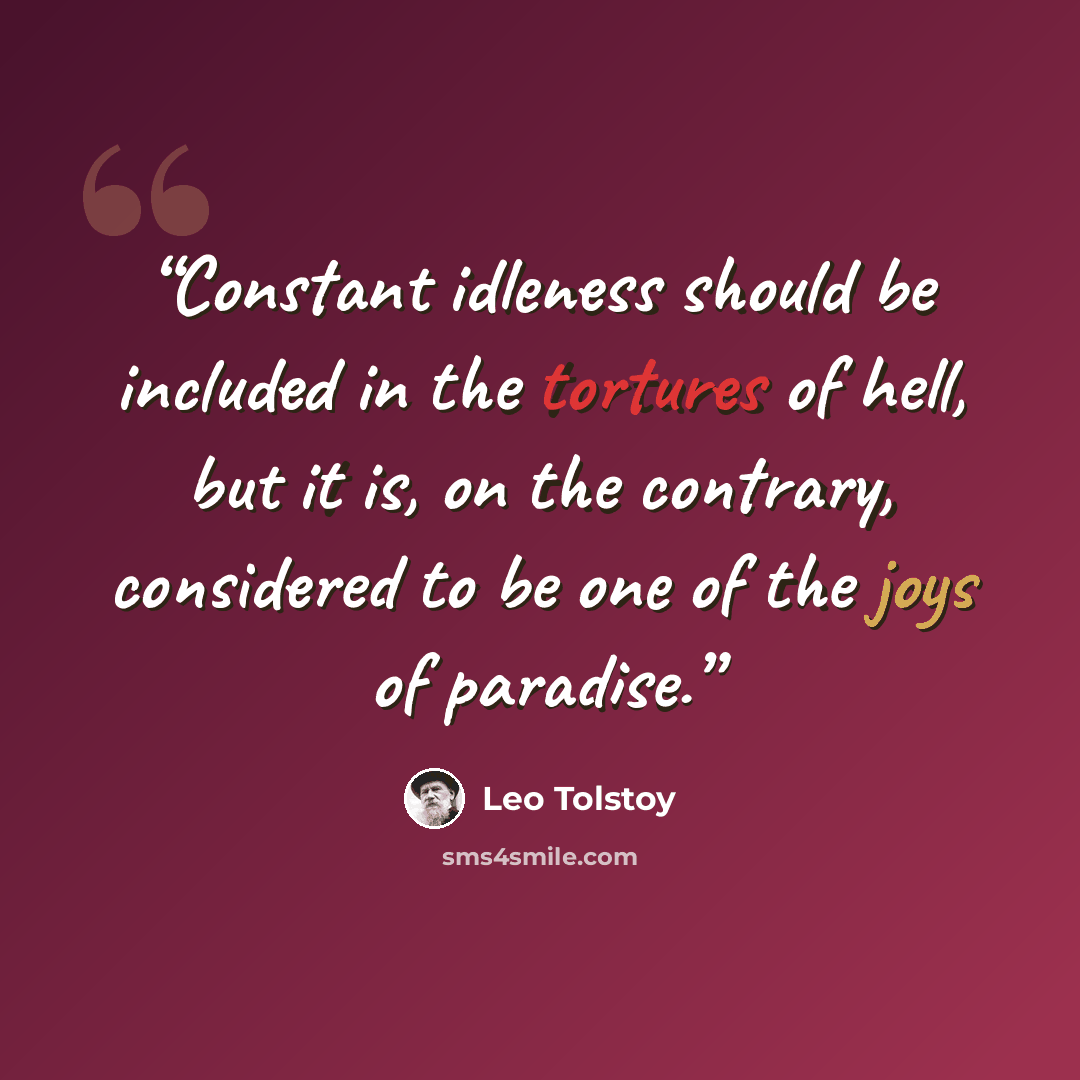 “Constant idleness should be included in the tortures of hell, but it is, on the contrary, considered to be one of the joys of paradise.” quote by Leo Tolstoy