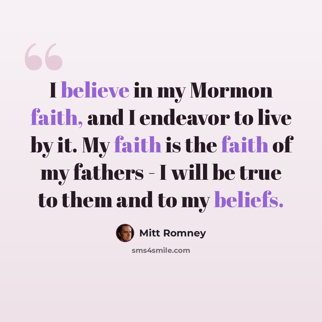 “I believe in my Mormon faith, and I endeavor to live by it. My faith is the faith of my fathers - I will be true to them and to my beliefs.” quote by Mitt Romney