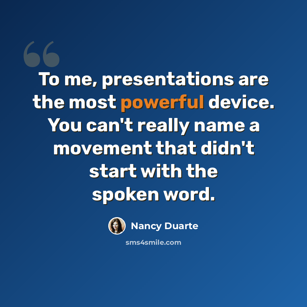 “To me, presentations are the most powerful device. You can't really name a movement that didn't start with the spoken word.” quote by Nancy Duarte