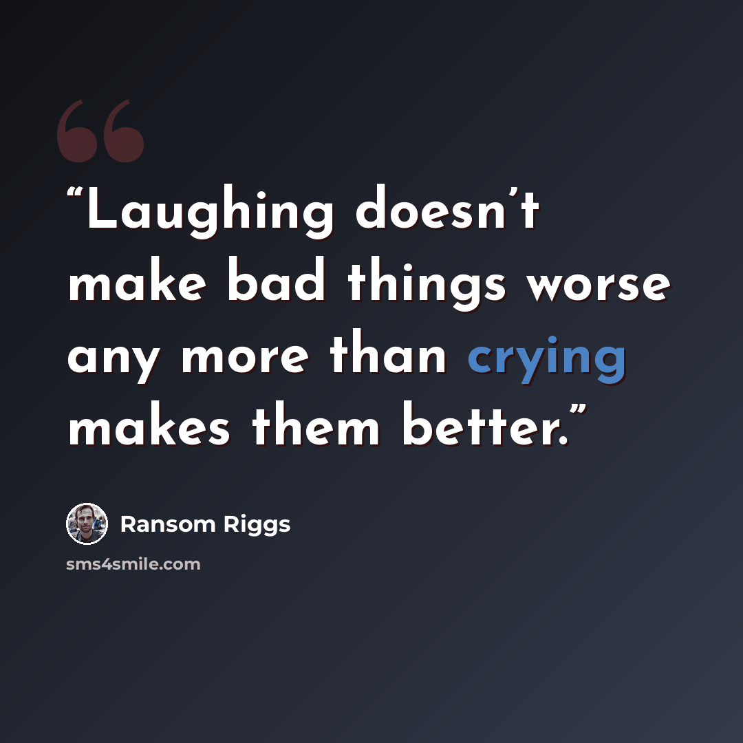 “Laughing doesn’t make bad things worse any more than crying makes them better.” quote by Ransom Riggs