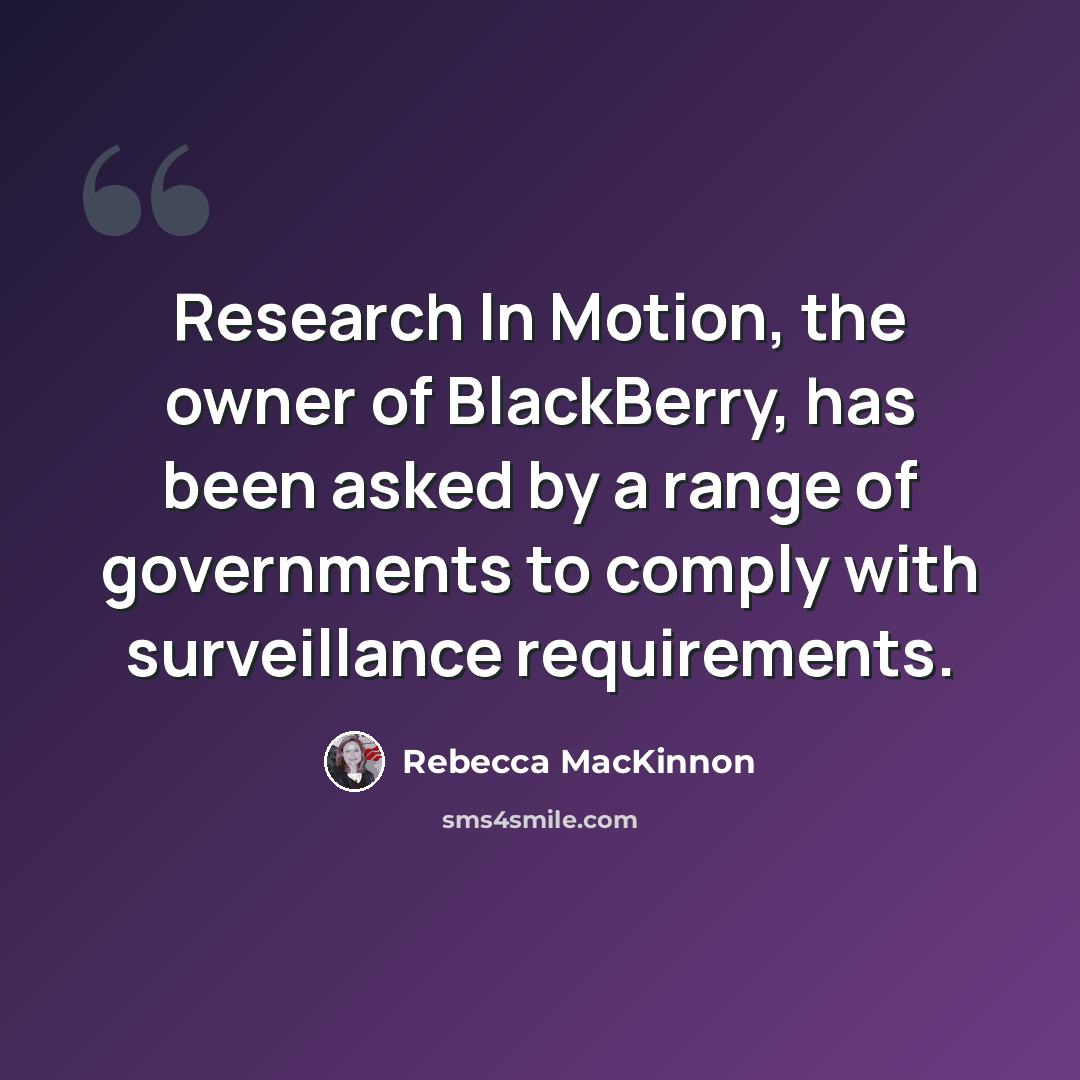 “Research In Motion, the owner of BlackBerry, has been asked by a range of governments to comply with surveillance requirements.” quote by Rebecca MacKinnon