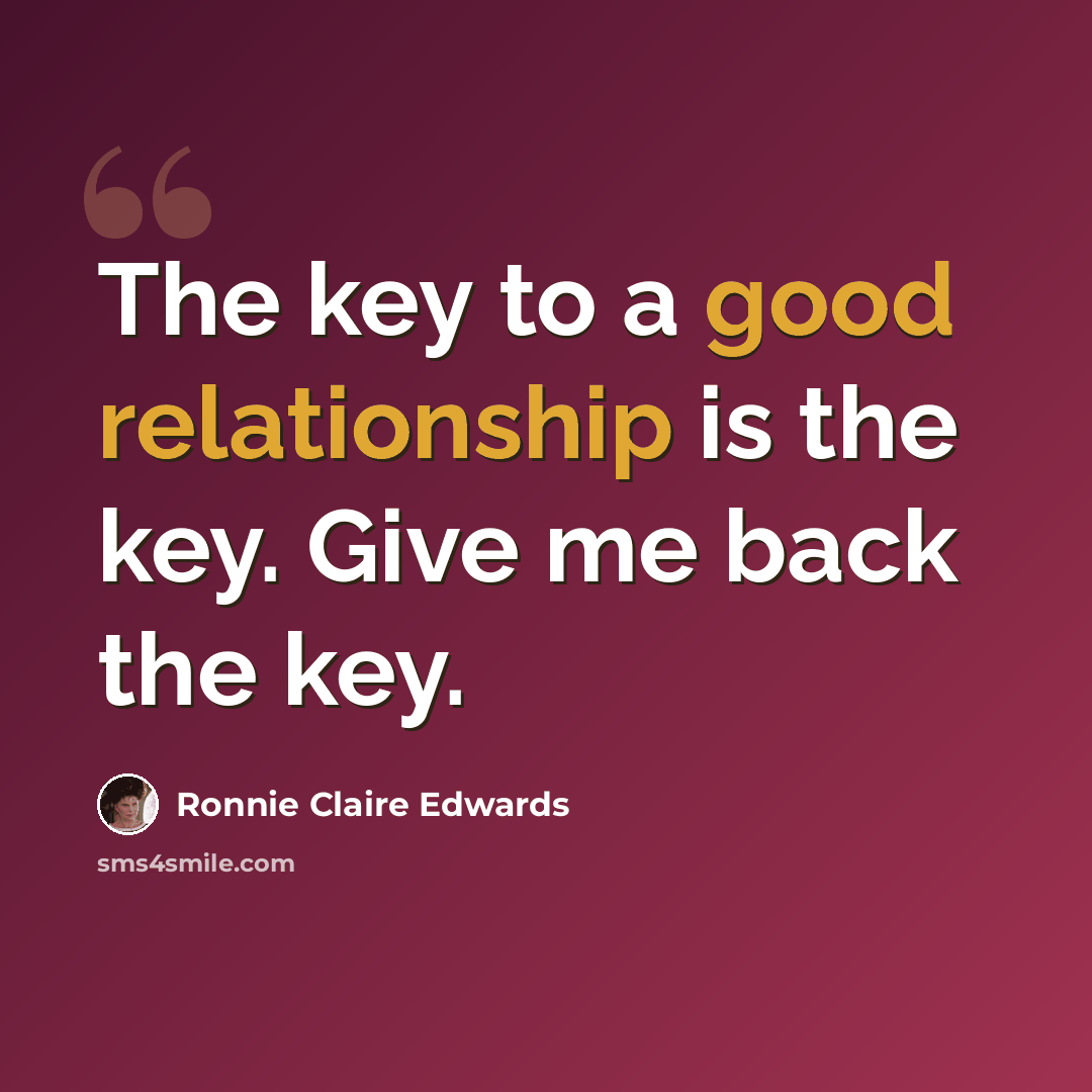 “The key to a good relationship is the key. Give me back the key.” quote by Ronnie Claire Edwards