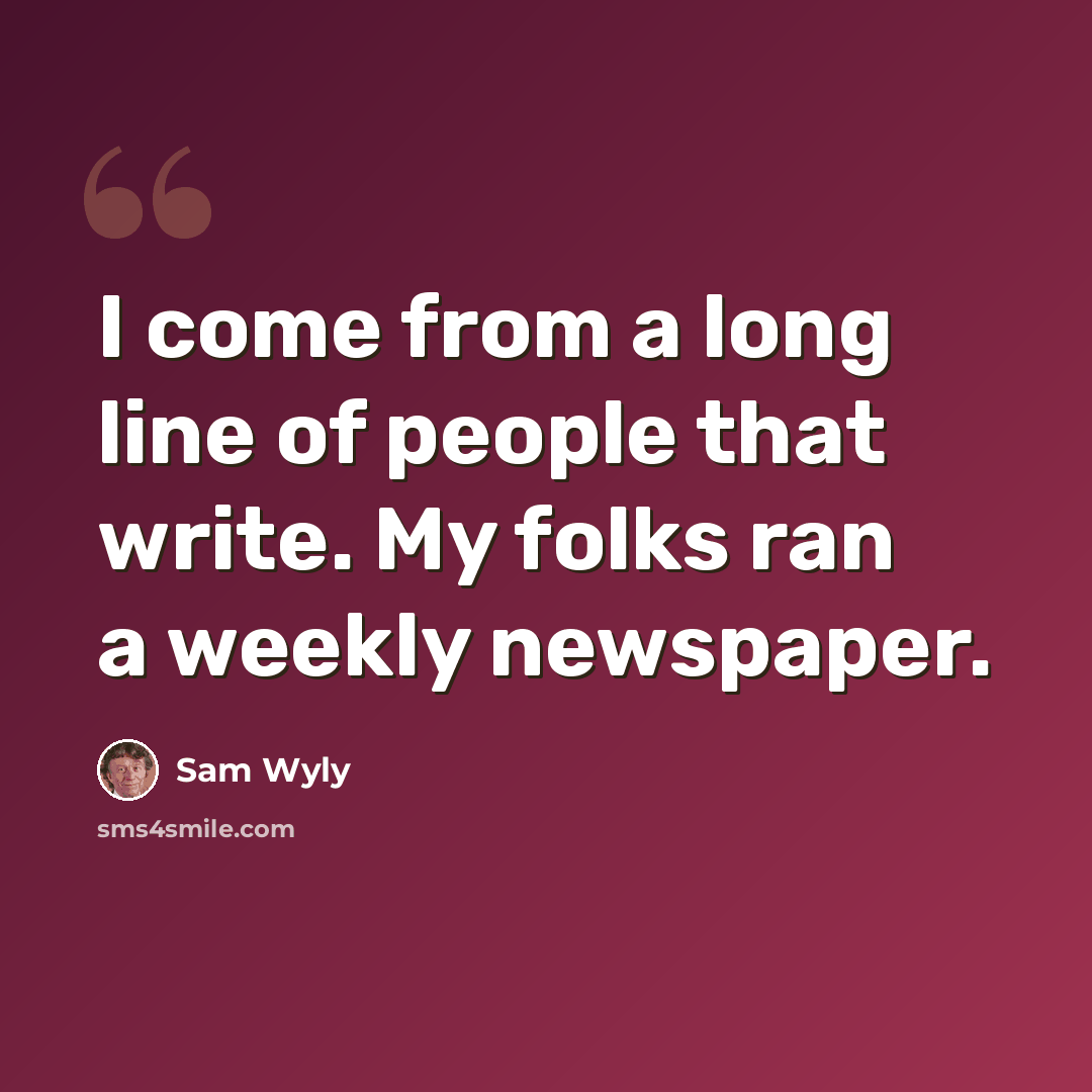 “I come from a long line of people that write. My folks ran a weekly newspaper.” quote by Sam Wyly