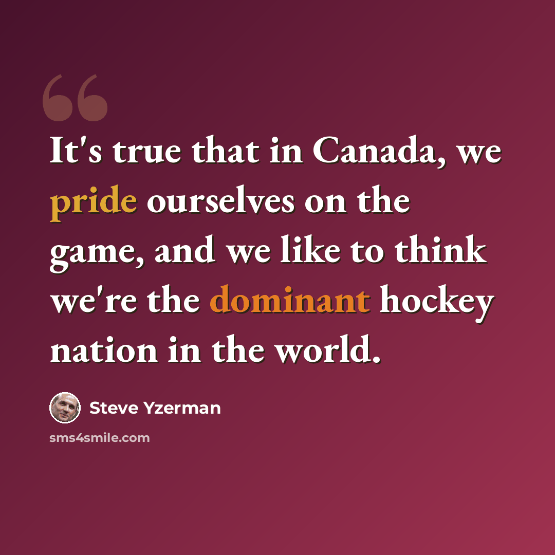 “It's true that in Canada, we pride ourselves on the game, and we like to think we're the dominant hockey nation in the world.” quote by Steve Yzerman