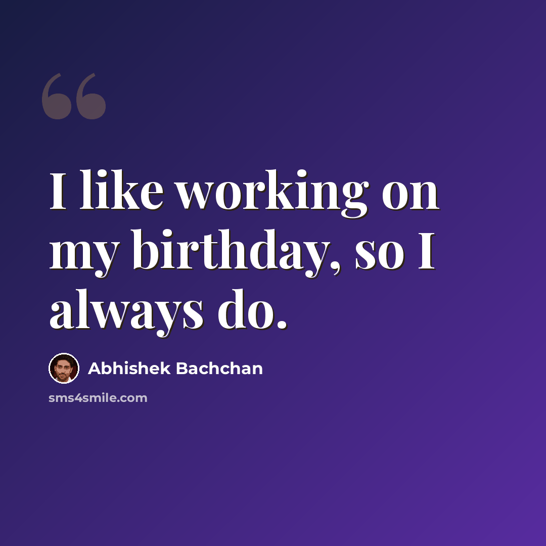 “I like working on my birthday, so I always do.” quote by Abhishek Bachchan