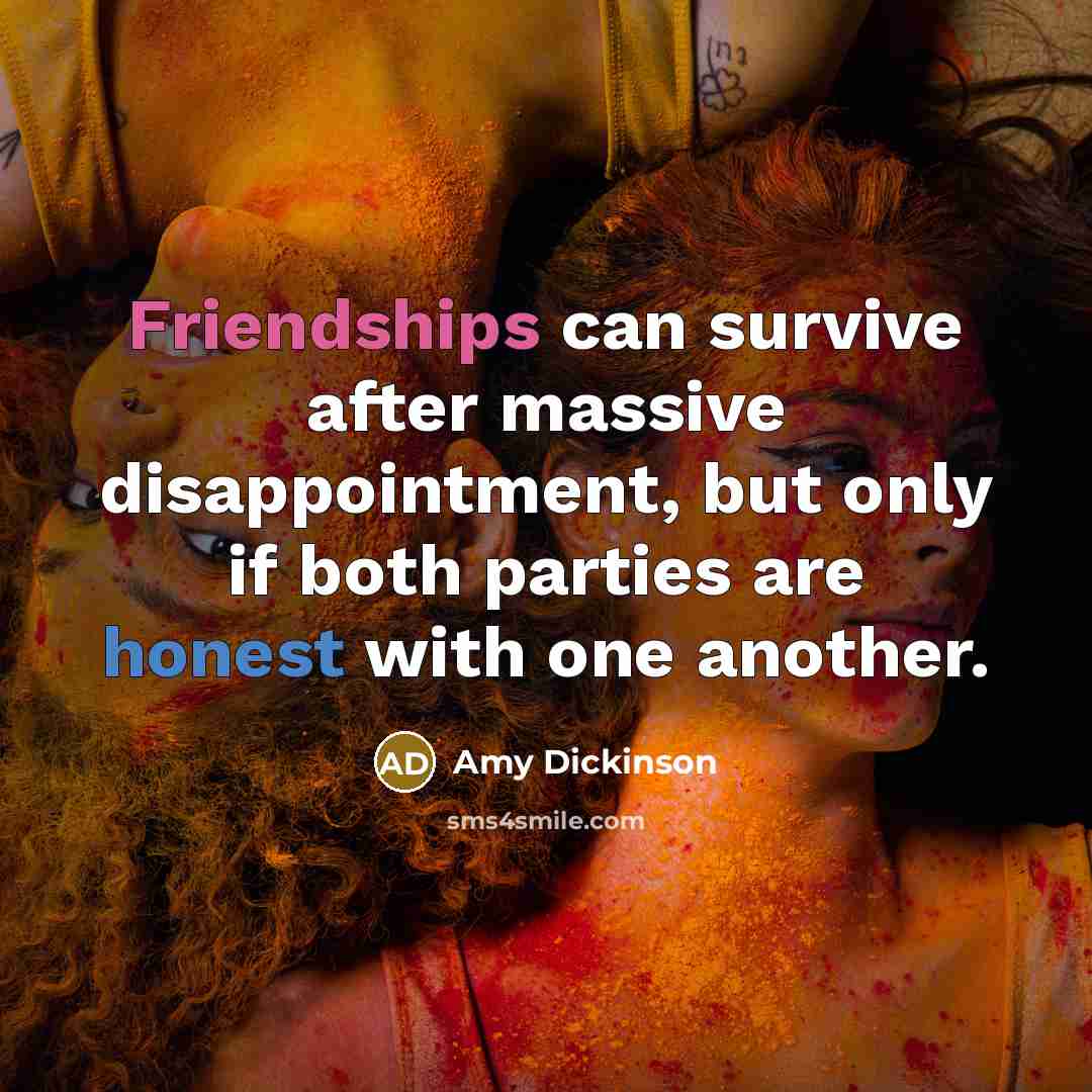 “Friendships can survive after massive disappointment, but only if both parties are honest with one another.” quote by Amy Dickinson
