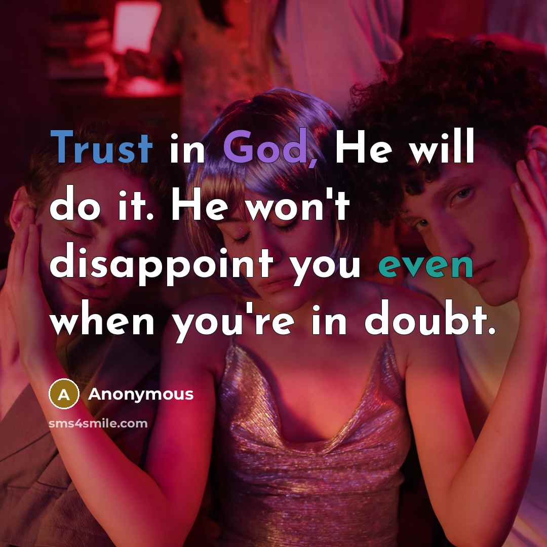 “Trust in God, He will do it. He won't disappoint you even when you're in doubt.” quote by Anonymous