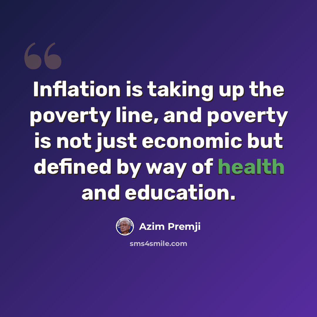 “Inflation is taking up the poverty line, and poverty is not just economic but defined by way of health and education.” quote by Azim Premji