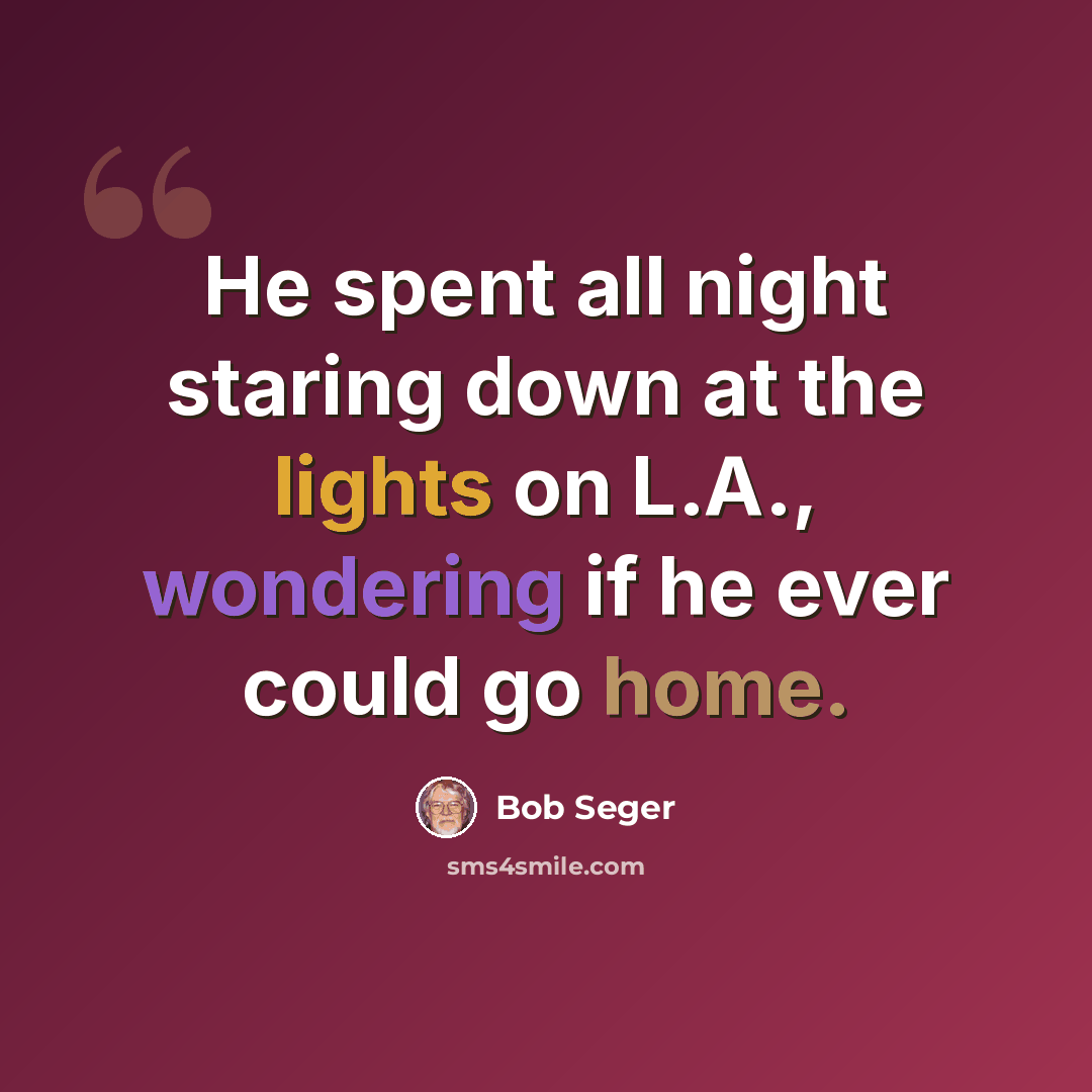 “He spent all night staring down at the lights on L.A., wondering if he ever could go home.” quote by Bob Seger