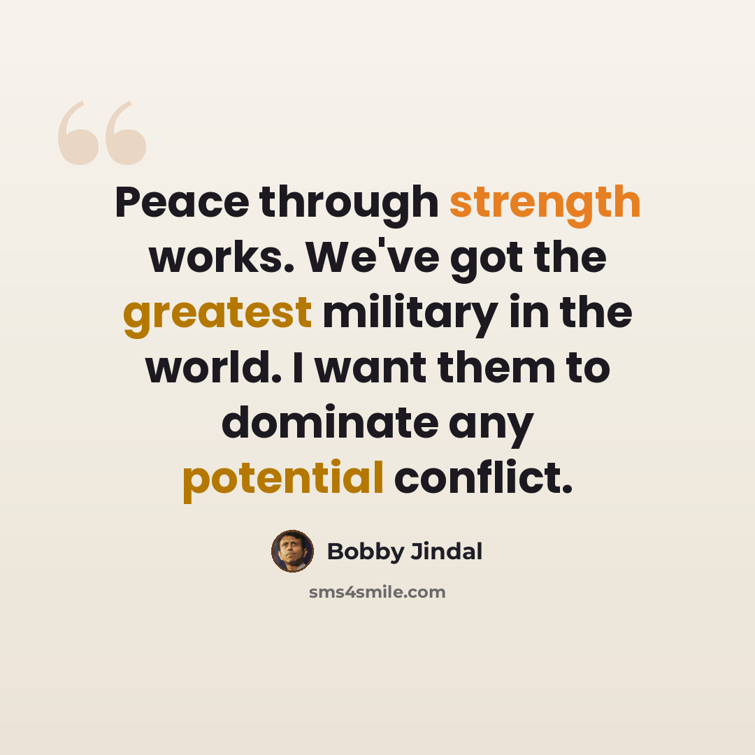 “Peace through strength works. We've got the greatest military in the world. I want them to dominate any potential conflict.” quote by Bobby Jindal