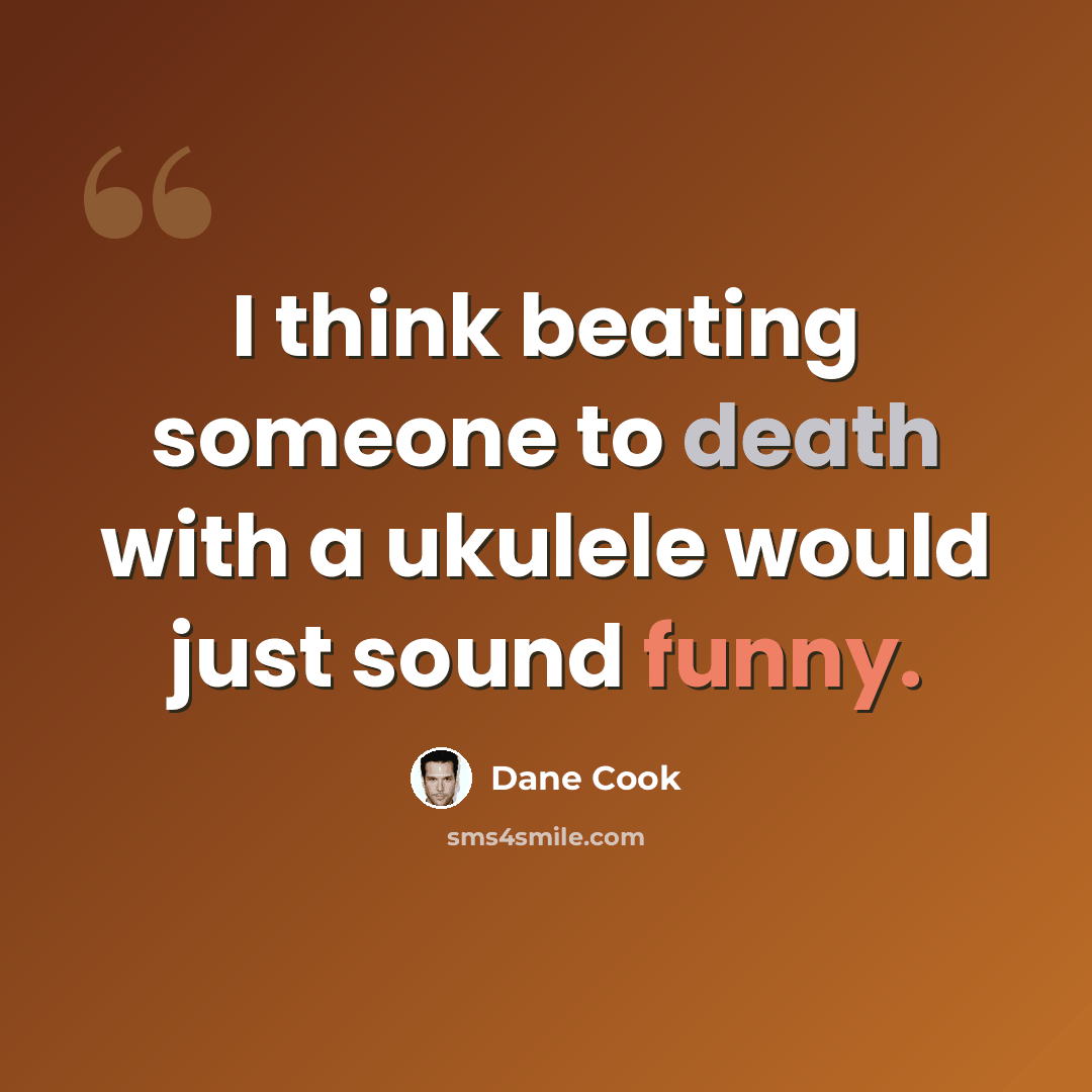 “I think beating someone to death with a ukulele would just sound funny.” quote by Dane Cook