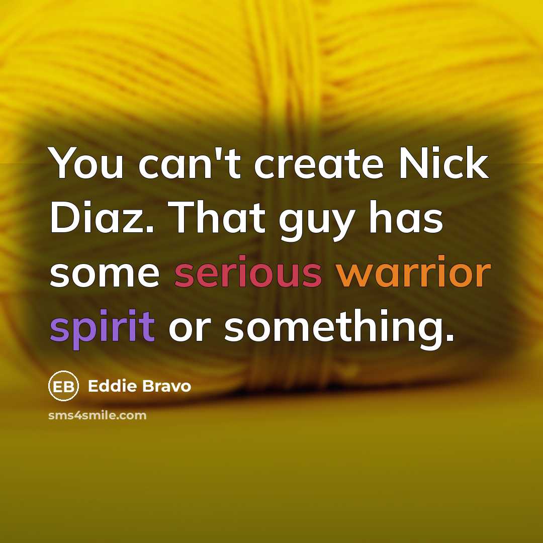 “You can't create Nick Diaz. That guy has some serious warrior spirit or something.” quote by Eddie Bravo