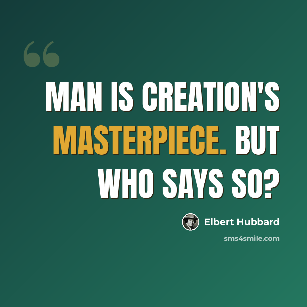 “Man is Creation's masterpiece. But who says so?” quote by Elbert Hubbard