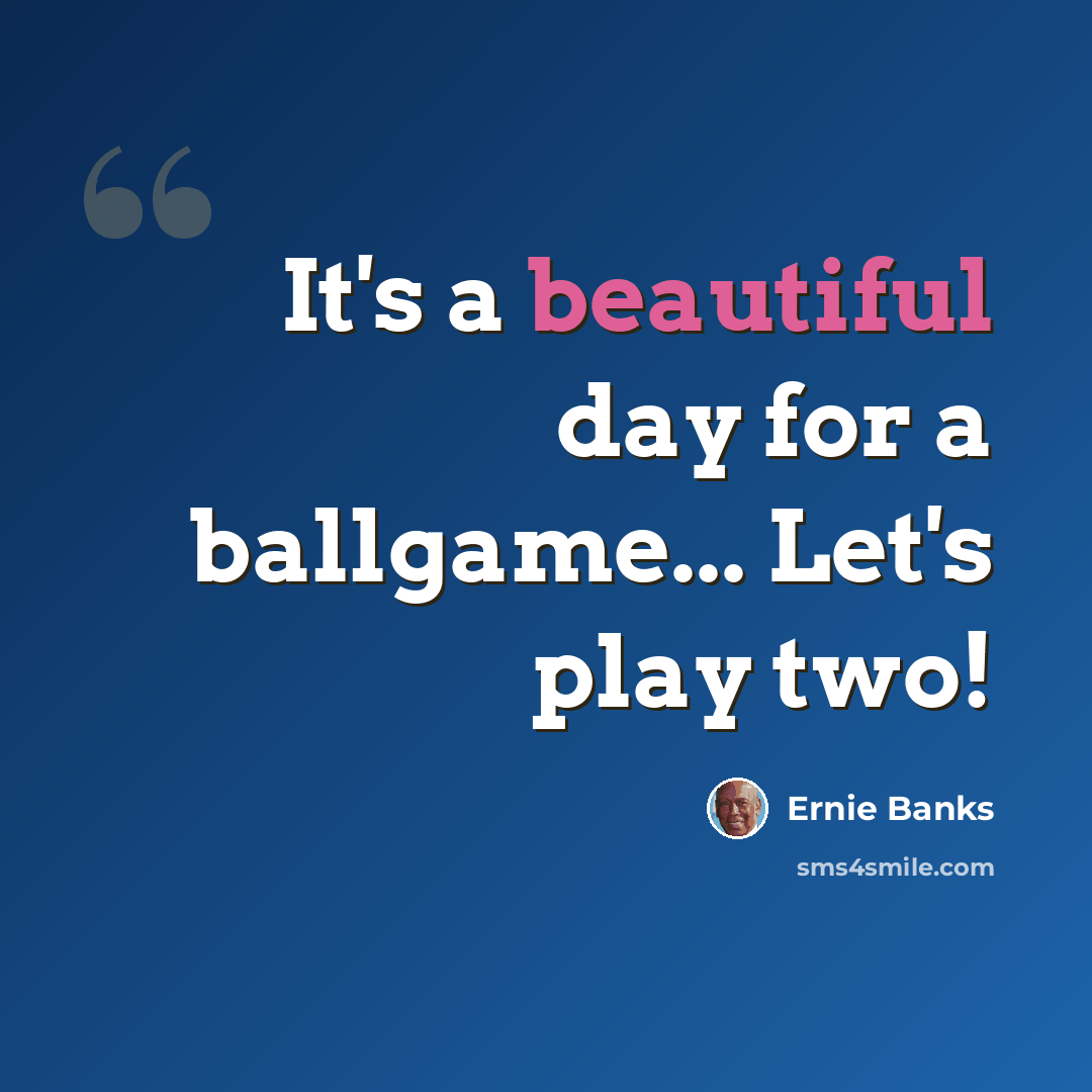 “It's a beautiful day for a ballgame... Let's play two!” quote by Ernie Banks