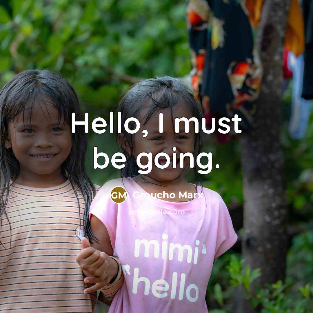 “Hello, I must be going.” quote by Groucho Marx