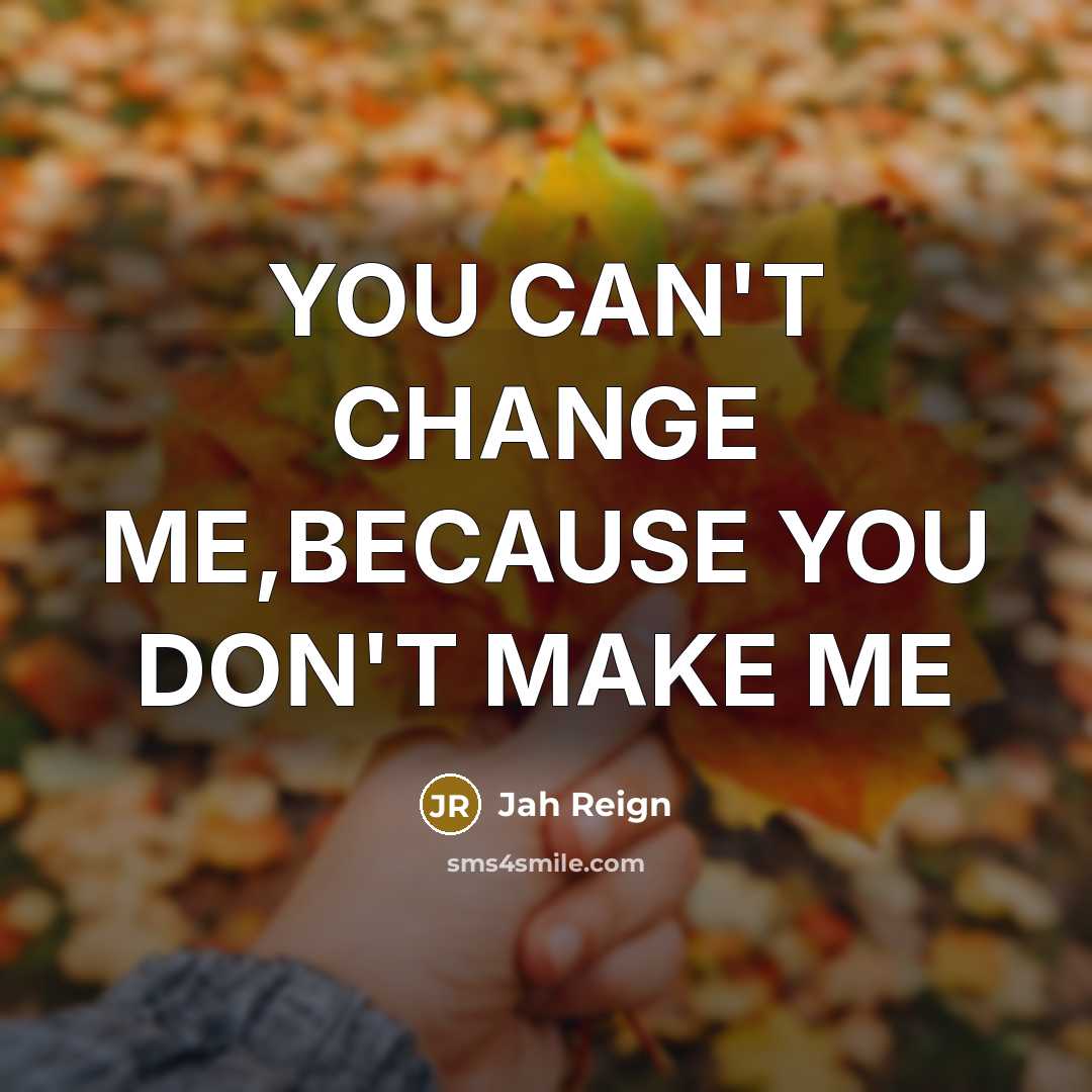 “YOU CAN'T CHANGE ME,BECAUSE YOU DON'T MAKE ME” quote by Jah Reign