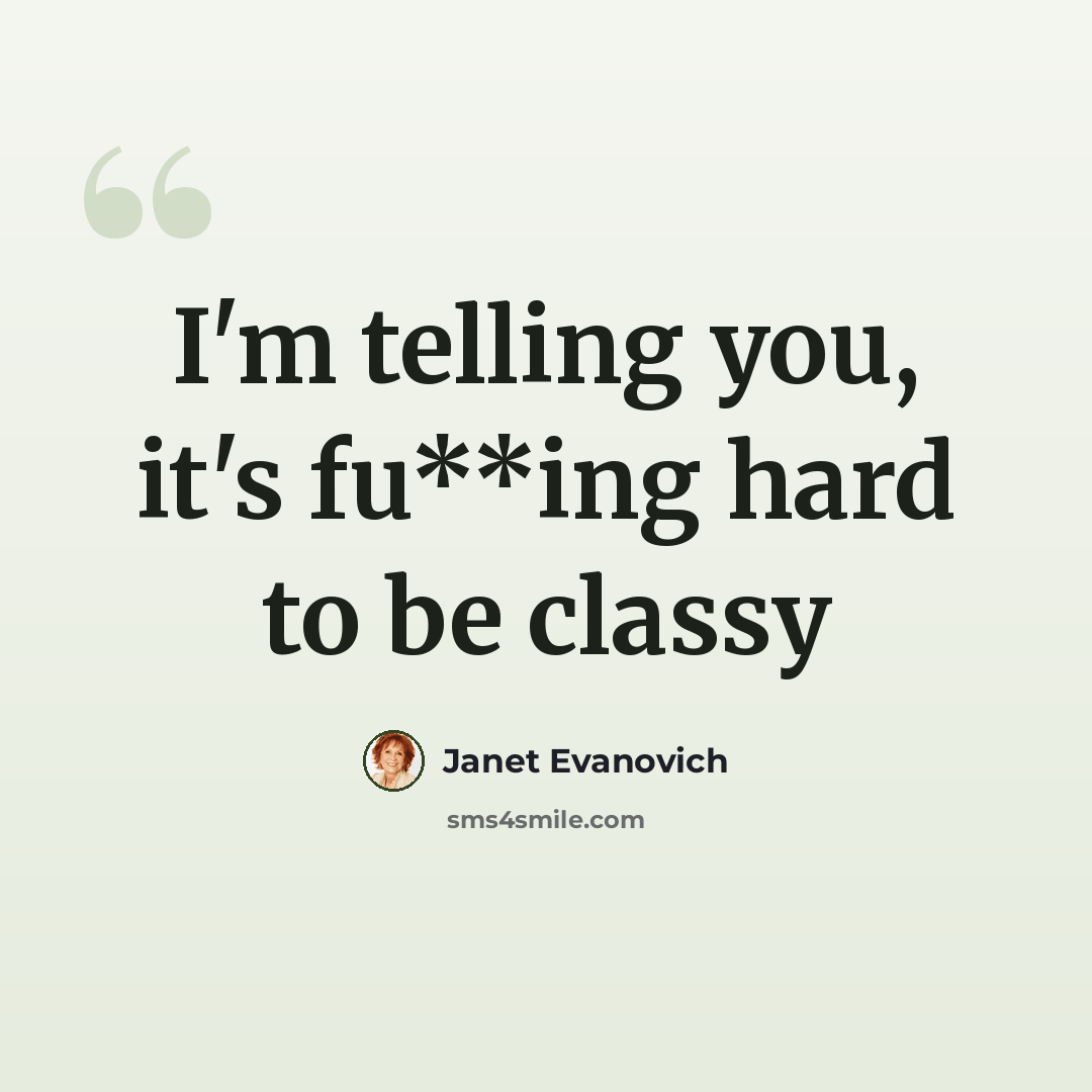 “I'm telling you, it's fu**ing hard to be classy” quote by Janet Evanovich
