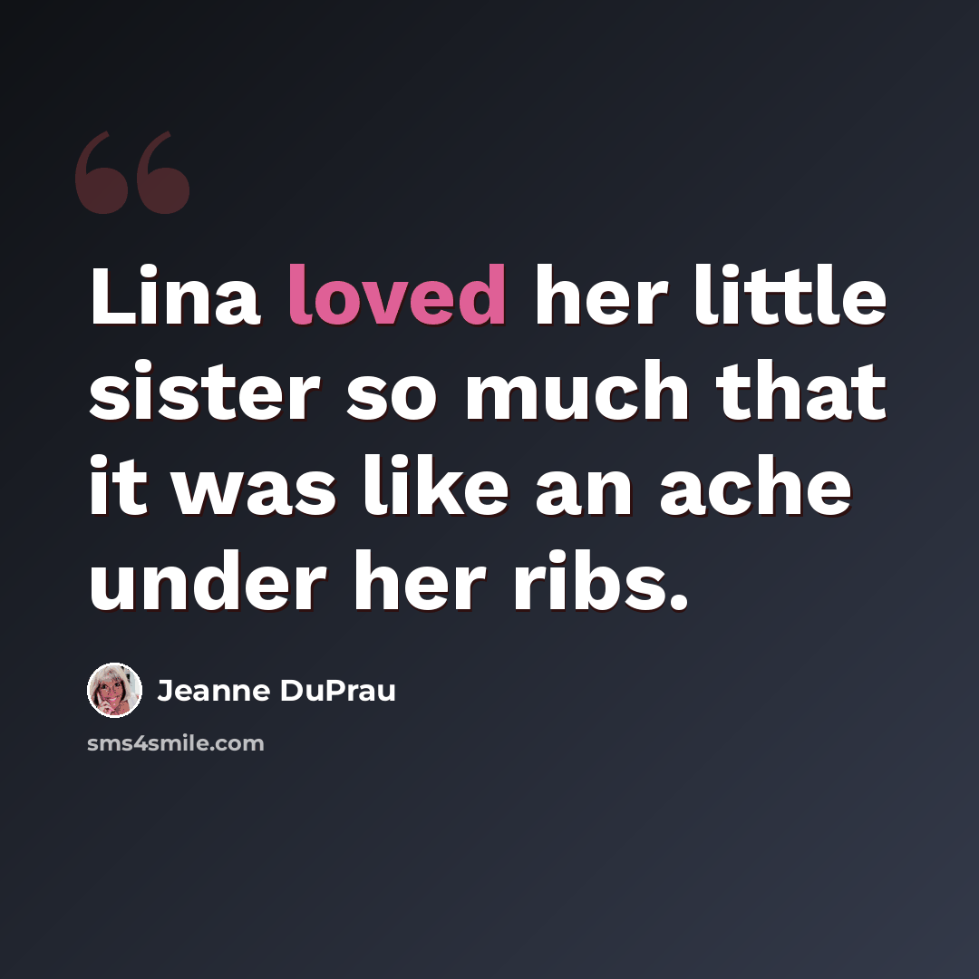 “Lina loved her little sister so much that it was like an ache under her ribs.” quote by Jeanne DuPrau