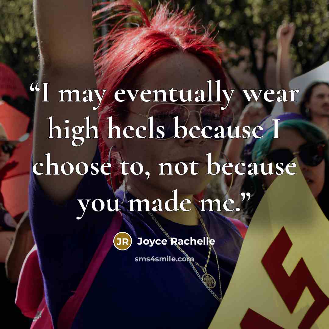 “I may eventually wear high heels because I choose to, not because you made me.” quote by Joyce Rachelle