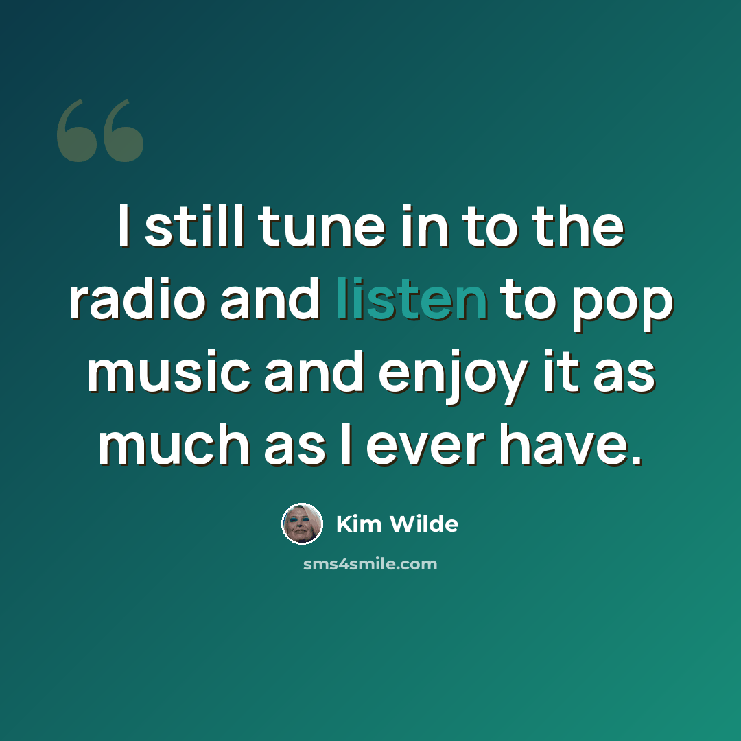 “I still tune in to the radio and listen to pop music and enjoy it as much as I ever have.” quote by Kim Wilde